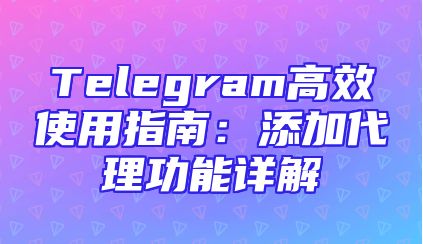 Telegram高效使用指南：添加代理功能详解