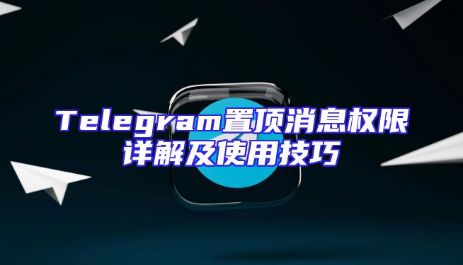 Telegram置顶消息权限详解及使用技巧