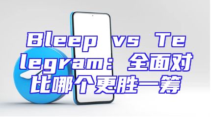 Bleep vs Telegram：全面对比哪个更胜一筹