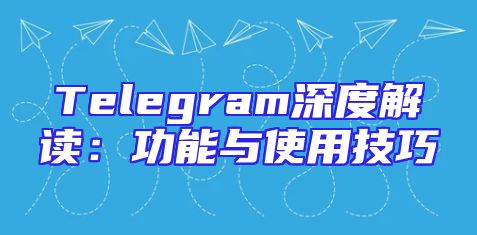 Telegram深度解读：功能与使用技巧
