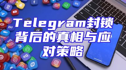 Telegram封锁背后的真相与应对策略