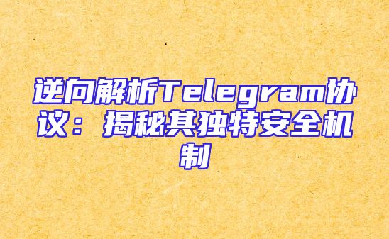 逆向解析Telegram协议：揭秘其独特安全机制