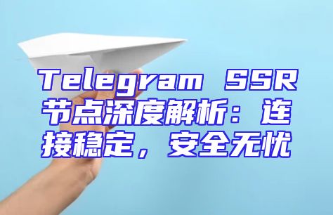 Telegram SSR节点深度解析：连接稳定，安全无忧