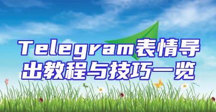 Telegram表情导出教程与技巧一览
