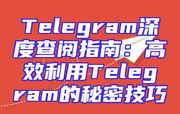 Telegram深度查阅指南：高效利用Telegram的秘密技巧