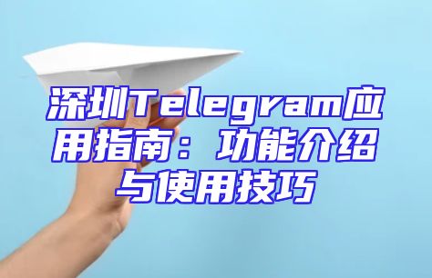 深圳Telegram应用指南：功能介绍与使用技巧