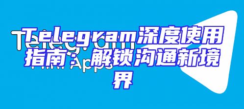 Telegram深度使用指南：解锁沟通新境界