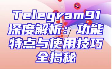 Telegram91深度解析：功能特点与使用技巧全揭秘