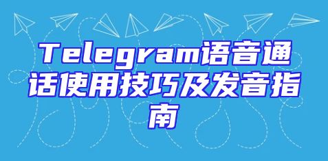 Telegram语音通话使用技巧及发音指南