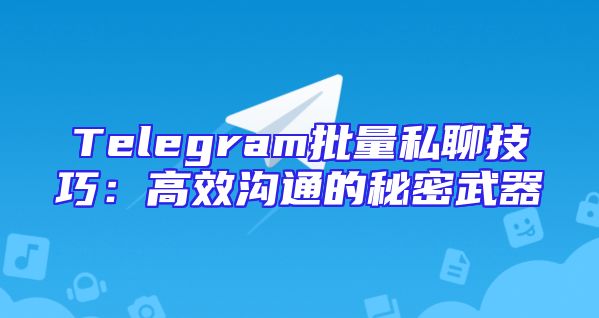Telegram批量私聊技巧：高效沟通的秘密武器