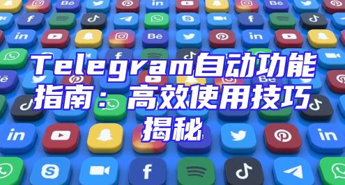 Telegram自动功能指南：高效使用技巧揭秘