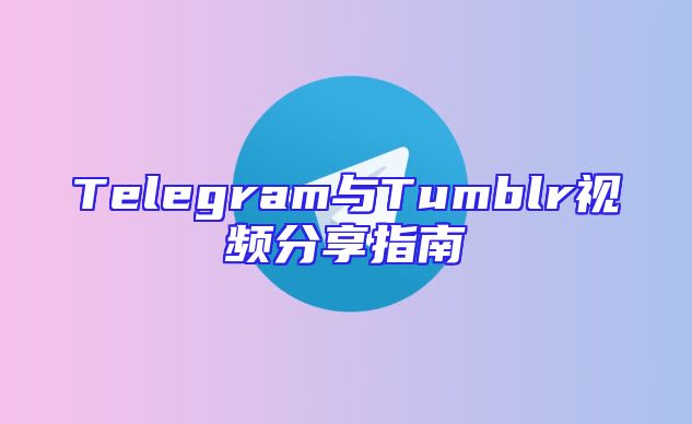 Telegram与Tumblr视频分享指南