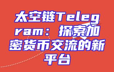 太空链Telegram：探索加密货币交流的新平台