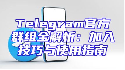 Telegram官方群组全解析：加入技巧与使用指南