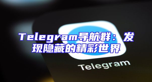 Telegram导航群：发现隐藏的精彩世界