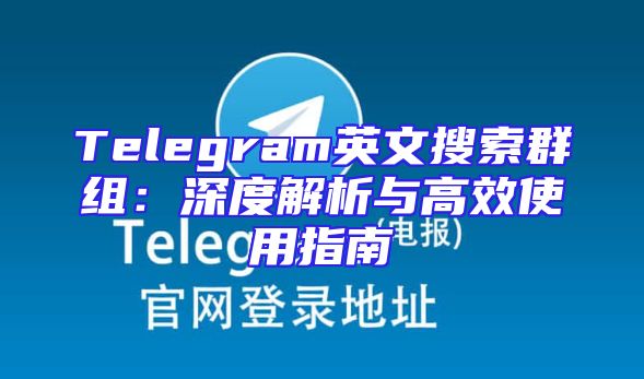 Telegram英文搜索群组：深度解析与高效使用指南