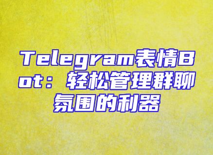 Telegram表情Bot：轻松管理群聊氛围的利器