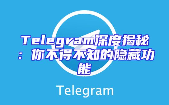 Telegram深度揭秘：你不得不知的隐藏功能