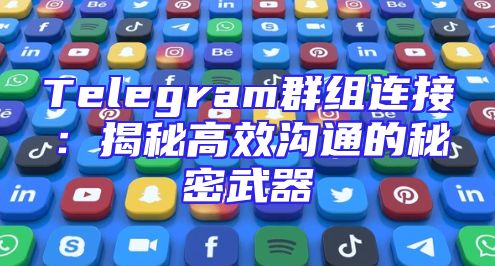 Telegram群组连接：揭秘高效沟通的秘密武器