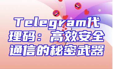Telegram代理码：高效安全通信的秘密武器