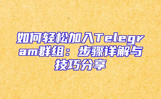 如何轻松加入Telegram群组：步骤详解与技巧分享