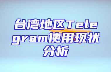台湾地区Telegram使用现状分析