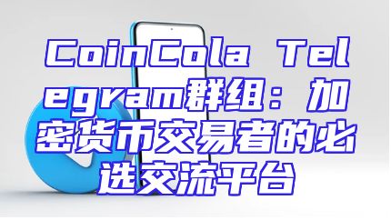 CoinCola Telegram群组：加密货币交易者的必选交流平台