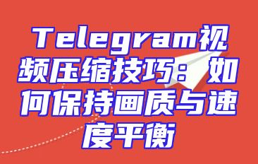 Telegram视频压缩技巧：如何保持画质与速度平衡