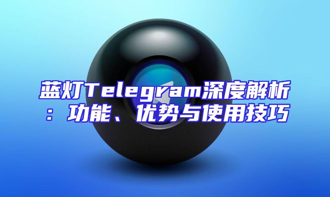 蓝灯Telegram深度解析：功能、优势与使用技巧