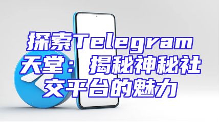 探索Telegram天堂：揭秘神秘社交平台的魅力