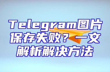 Telegram图片保存失败？一文解析解决方法