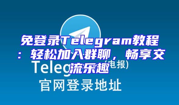 免登录Telegram教程：轻松加入群聊，畅享交流乐趣