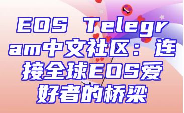EOS Telegram中文社区：连接全球EOS爱好者的桥梁