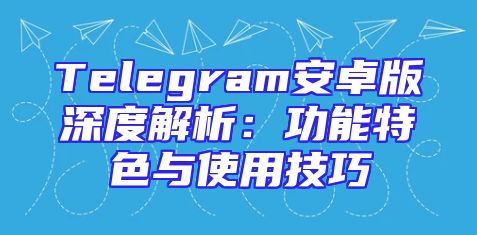 Telegram安卓版深度解析：功能特色与使用技巧