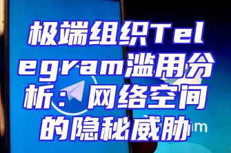 极端组织Telegram滥用分析：网络空间的隐秘威胁