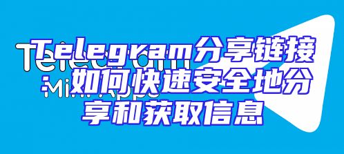 Telegram分享链接：如何快速安全地分享和获取信息