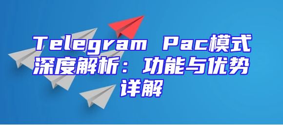 Telegram Pac模式深度解析：功能与优势详解
