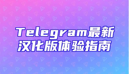 Telegram最新汉化版体验指南