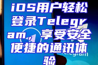iOS用户轻松登录Telegram，享受安全便捷的通讯体验