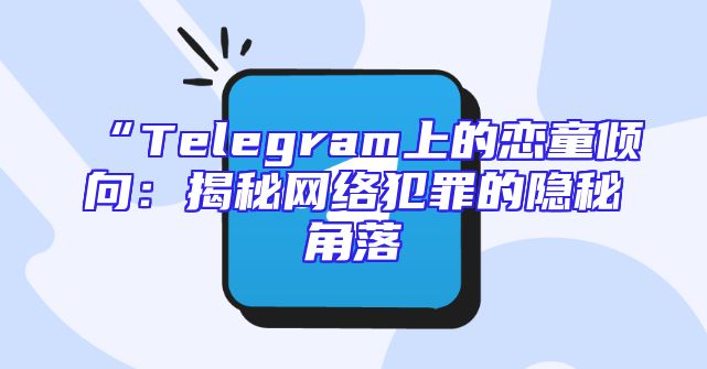“Telegram上的恋童倾向：揭秘网络犯罪的隐秘角落
