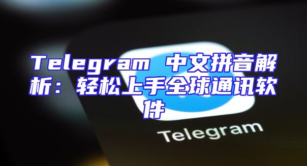 Telegram 中文拼音解析：轻松上手全球通讯软件