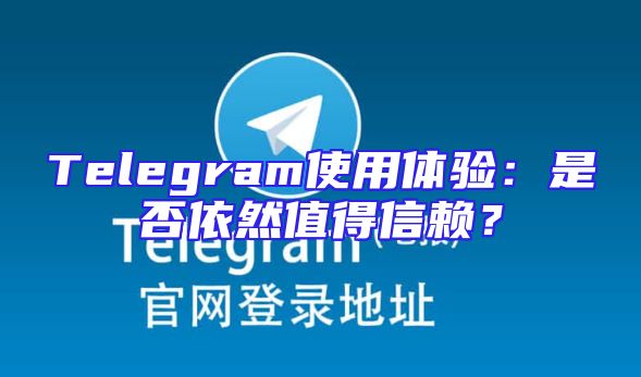 Telegram使用体验：是否依然值得信赖？