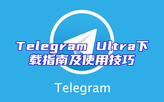 Telegram Ultra下载指南及使用技巧