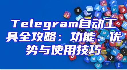Telegram自动工具全攻略：功能、优势与使用技巧