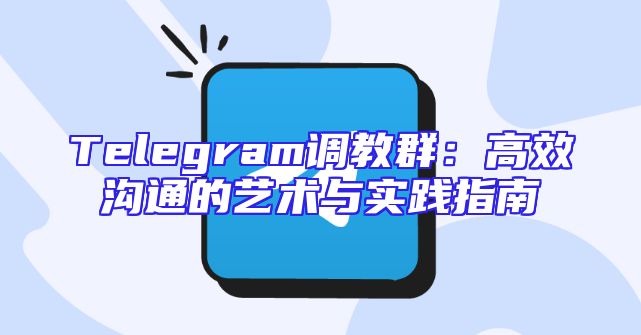 Telegram调教群：高效沟通的艺术与实践指南