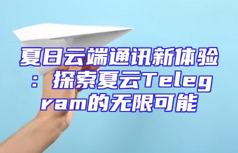夏日云端通讯新体验：探索夏云Telegram的无限可能