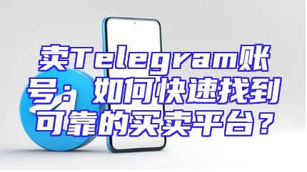 卖Telegram账号：如何快速找到可靠的买卖平台？