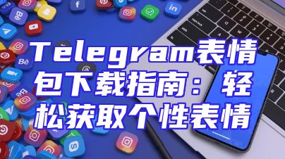 Telegram表情包下载指南：轻松获取个性表情