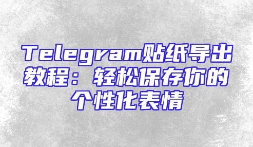 Telegram贴纸导出教程：轻松保存你的个性化表情