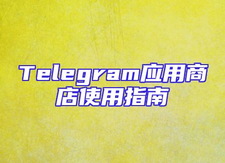 Telegram应用商店使用指南
